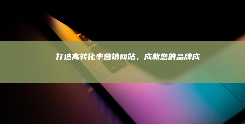 打造高转化率营销网站，成就您的品牌成功