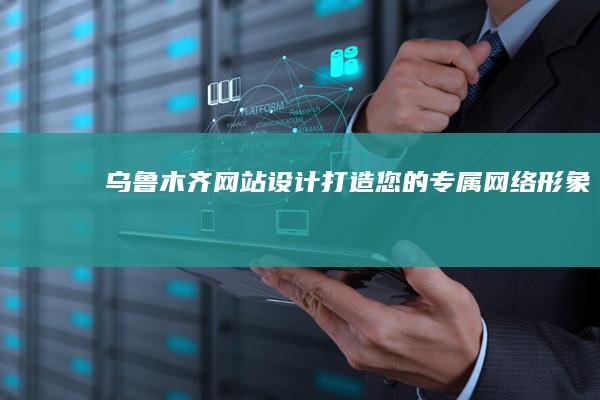 乌鲁木齐网站设计：打造您的专属网络形象