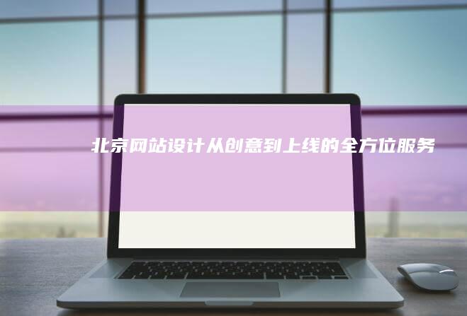 北京网站设计：从创意到上线的全方位服务