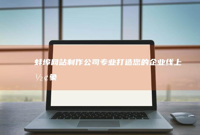 蚌埠网站制作公司：专业打造您的企业线上形象
