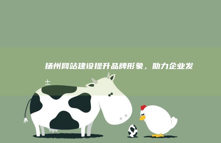 扬州网站建设：提升品牌形象，助力企业发展