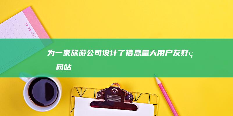 为一家旅游公司设计了信息量大、用户友好的网站，成功吸引了大量潜在游客。