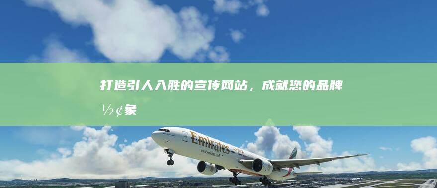 打造引人入胜的宣传网站，成就您的品牌形象！