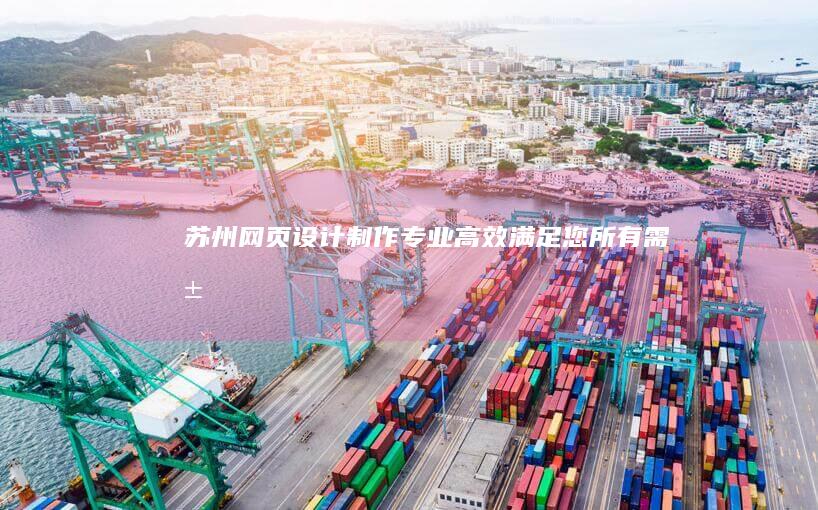 苏州网页设计制作 - 专业、高效、满足您所有需求的网站解决方案