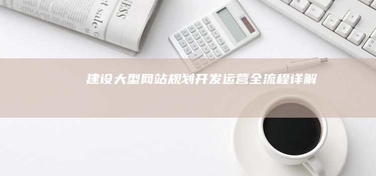 建设大型网站规划开发运营全流程详解