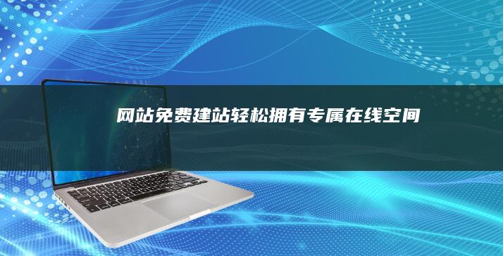 网站免费建站：轻松拥有专属在线空间
