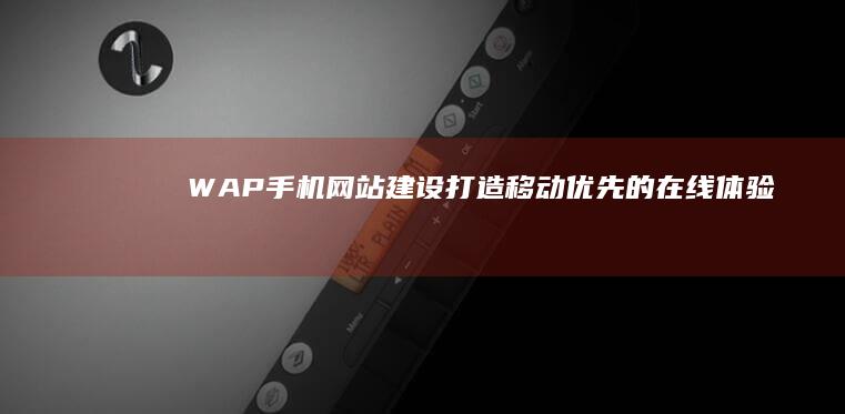 WAP手机网站建设：打造移动优先的在线体验