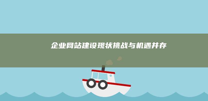 企业网站建设现状：挑战与机遇并存