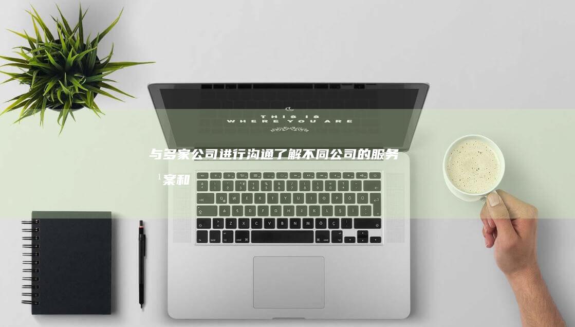 与多家公司进行沟通了解不同公司的方案和
