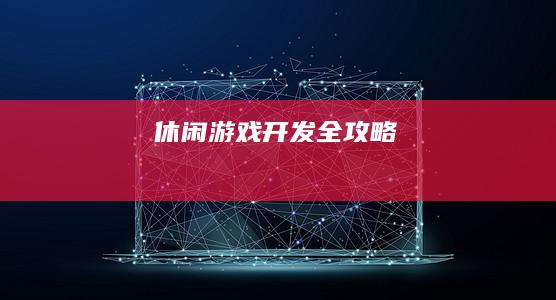 休闲游戏开发全攻略