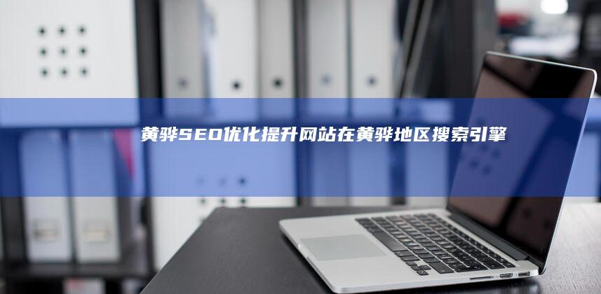 黄骅SEO优化：提升网站在黄骅地区搜索引擎排名的方法