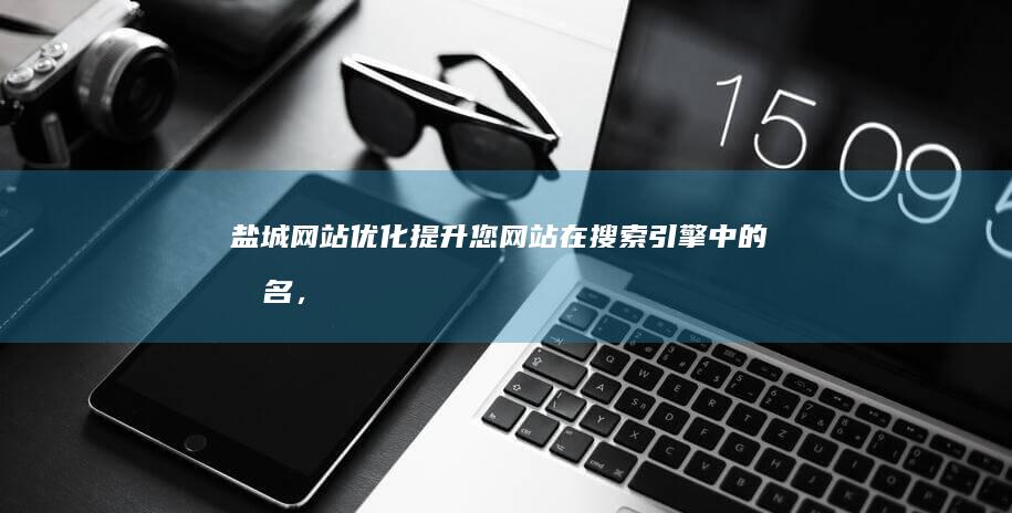 盐城网站优化：提升您网站在搜索引擎中的排名，获得更多客户