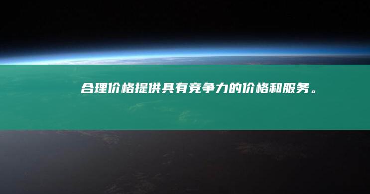合理价格：提供具有竞争力的价格和服务。
