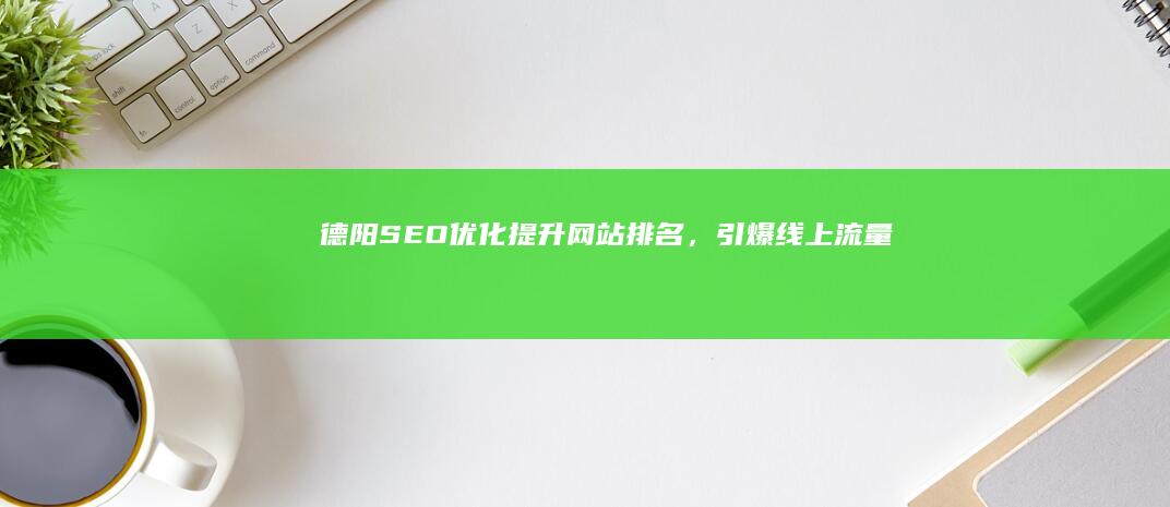 德阳SEO优化：提升网站排名，引爆线上流量