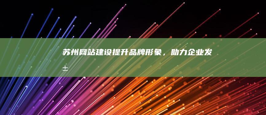 苏州网站建设：提升品牌形象，助力企业发展