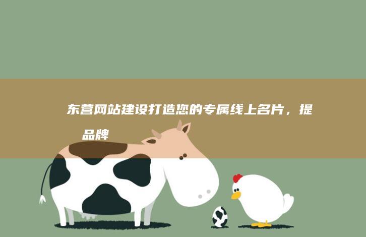 东营网站建设：打造您的专属线上名片，提升品牌影响力