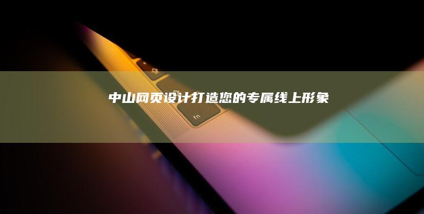 中山网页设计：打造您的专属线上形象