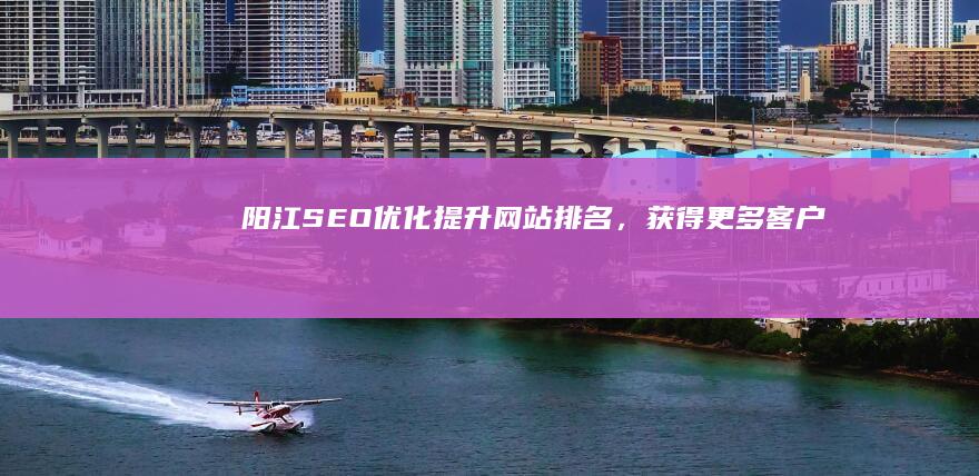 阳江SEO优化：提升网站排名，获得更多客户