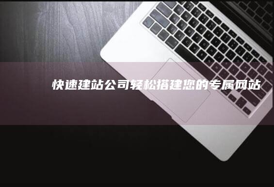 快速建站公司 - 轻松搭建您的专属网站