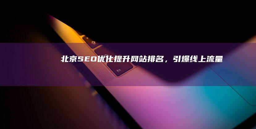 北京SEO优化：提升网站排名，引爆线上流量