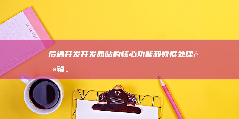 后端开发：开发网站的核心功能和数据处理逻辑。
